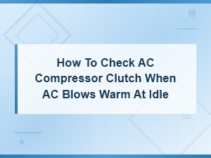 How to Check Ac Compressor Clutch When Ac Blows Warm at Idle