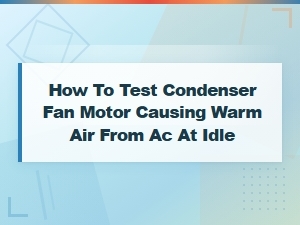 How to Test a Condenser Fan Motor Causing Warm Air From Ac at Idle