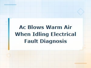 Ac Blows Warm Air When Idling Electrical Fault Diagnosis Guide