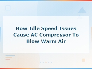 How Idle Speed Issues Cause Your Ac Compressor to Blow Warm Air