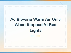 Ac Blowing Warm Air Only When Stopped at Red Lights