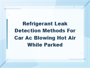 Refrigerant Leak Detection Methods for Car Ac Blowing Hot Air While Parked,